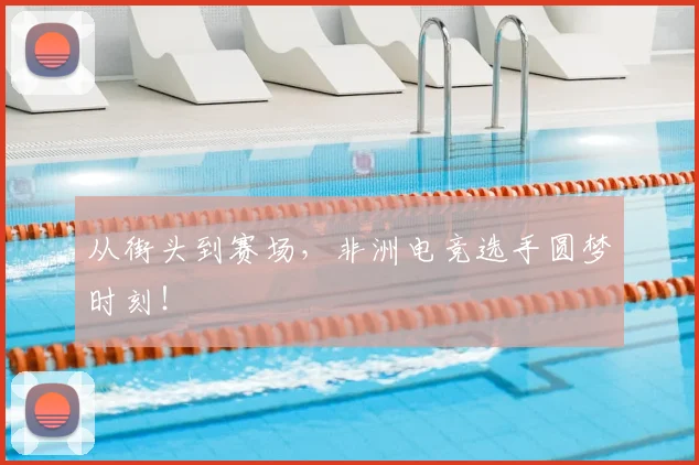 从街头到赛场，非洲电竞选手圆梦时刻！