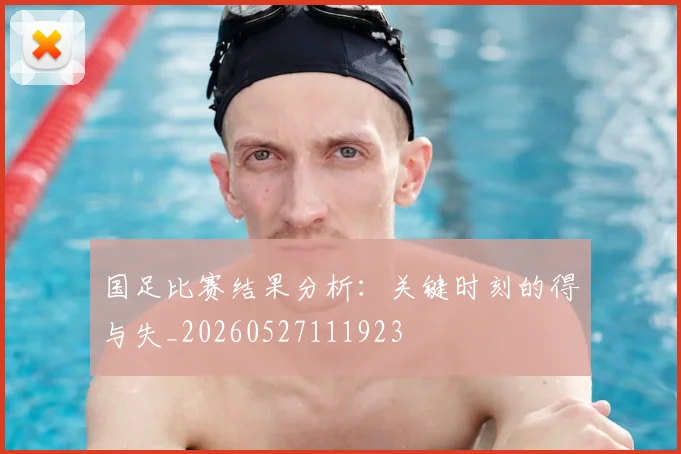 国足比赛结果分析：关键时刻的得与失_20260527111923
