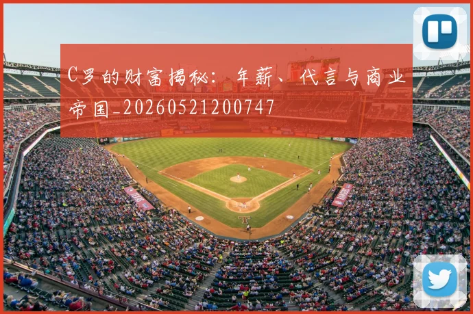 C罗的财富揭秘:年薪、代言与商业帝国_20260521200747