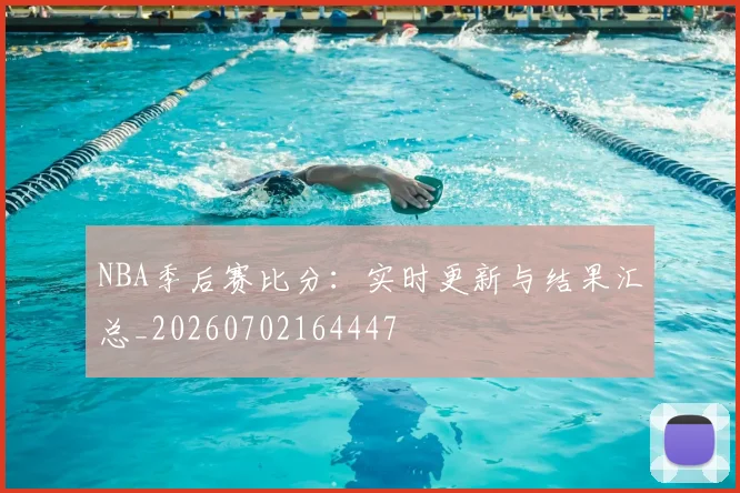 NBA季后赛比分：实时更新与结果汇总_20260702164447