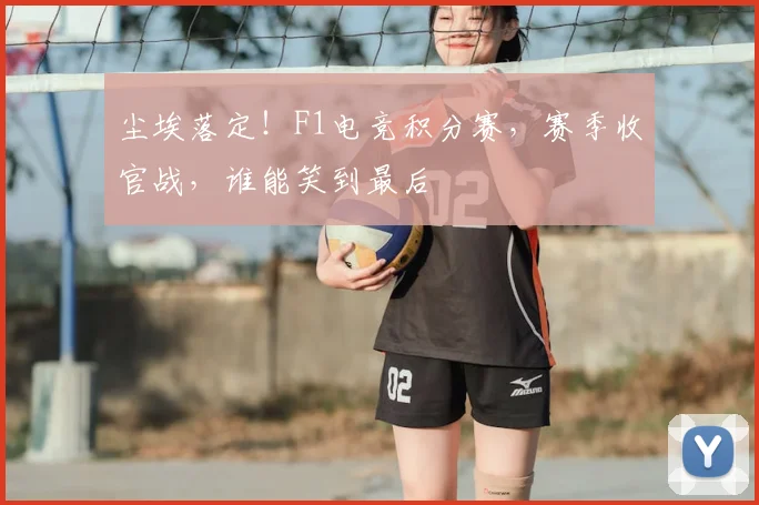 尘埃落定！F1电竞积分赛，赛季收官战，谁能笑到最后