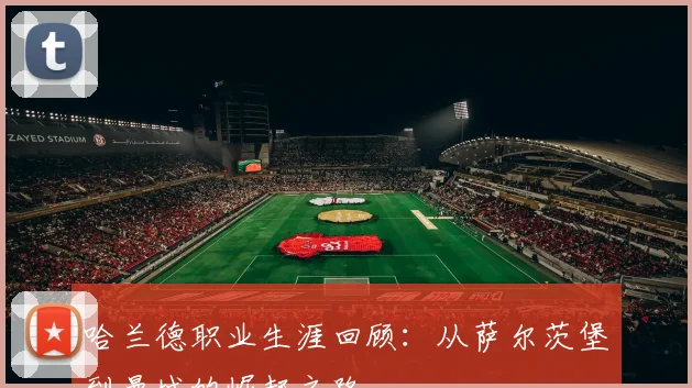哈兰德职业生涯回顾：从萨尔茨堡到曼城的崛起之路