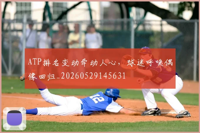 ATP排名变动牵动人心，球迷呼唤偶像回归_20260529145631