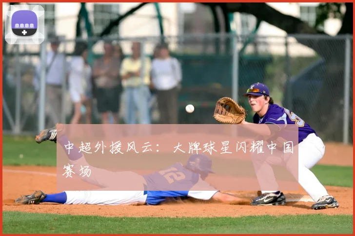 中超外援风云:大牌球星闪耀中国赛场
