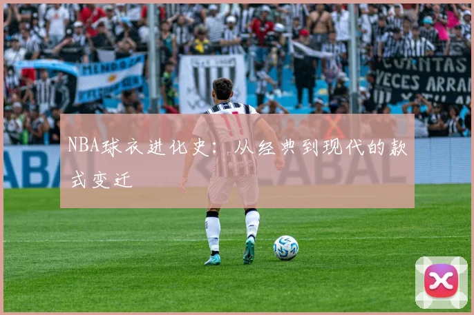 NBA球衣进化史:从经典到现代的款式变迁