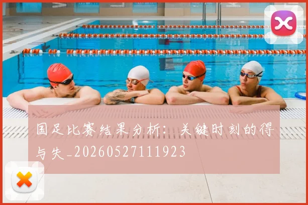 国足比赛结果分析:关键时刻的得与失_20260527111923