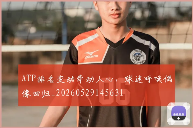 ATP排名变动牵动人心,球迷呼唤偶像回归_20260529145631