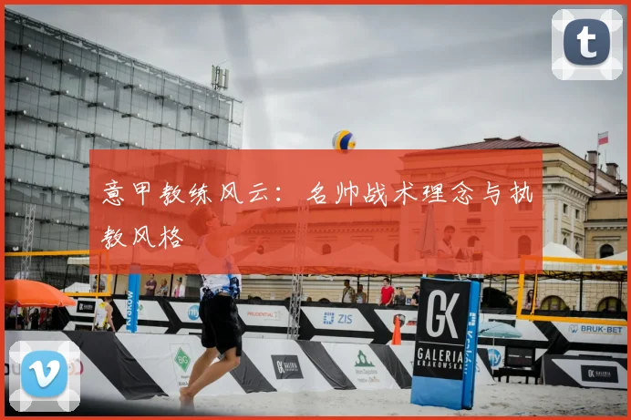 意甲教练风云：名帅战术理念与执教风格
