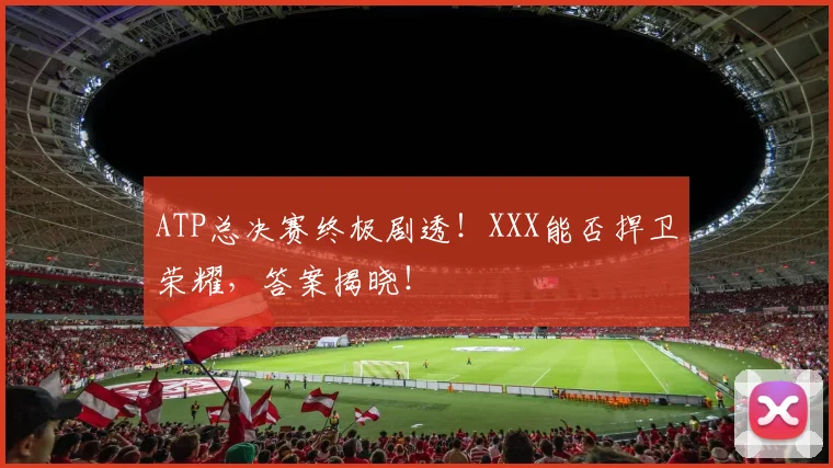 ATP总决赛终极剧透！XXX能否捍卫荣耀，答案揭晓！