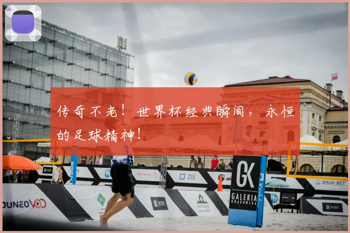 传奇不老！世界杯经典瞬间，永恒的足球精神！