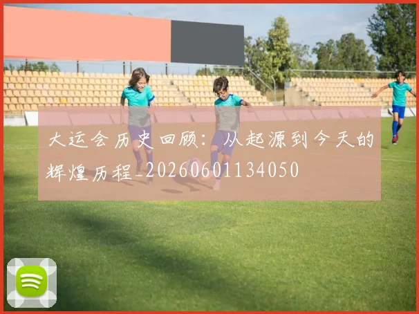 大运会历史回顾：从起源到今天的辉煌历程_20260601134050