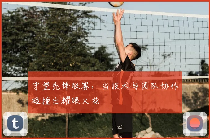 守望先锋联赛，当技术与团队协作碰撞出耀眼火花